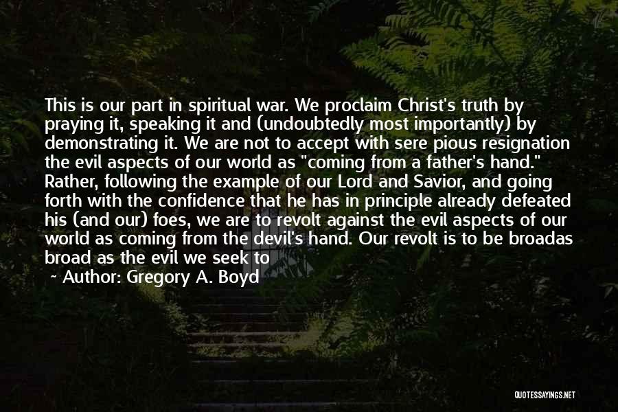 Gregory A. Boyd Quotes: This Is Our Part In Spiritual War. We Proclaim Christ's Truth By Praying It, Speaking It And (undoubtedly Most Importantly)