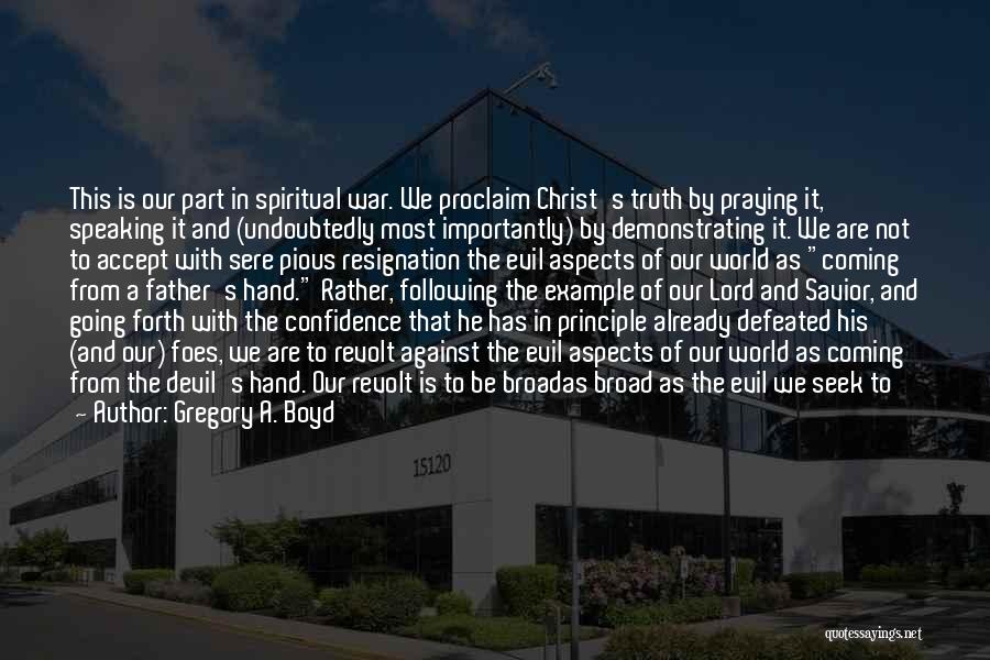 Gregory A. Boyd Quotes: This Is Our Part In Spiritual War. We Proclaim Christ's Truth By Praying It, Speaking It And (undoubtedly Most Importantly)