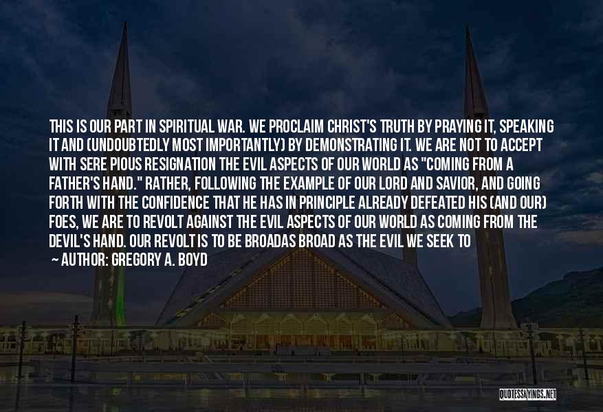 Gregory A. Boyd Quotes: This Is Our Part In Spiritual War. We Proclaim Christ's Truth By Praying It, Speaking It And (undoubtedly Most Importantly)