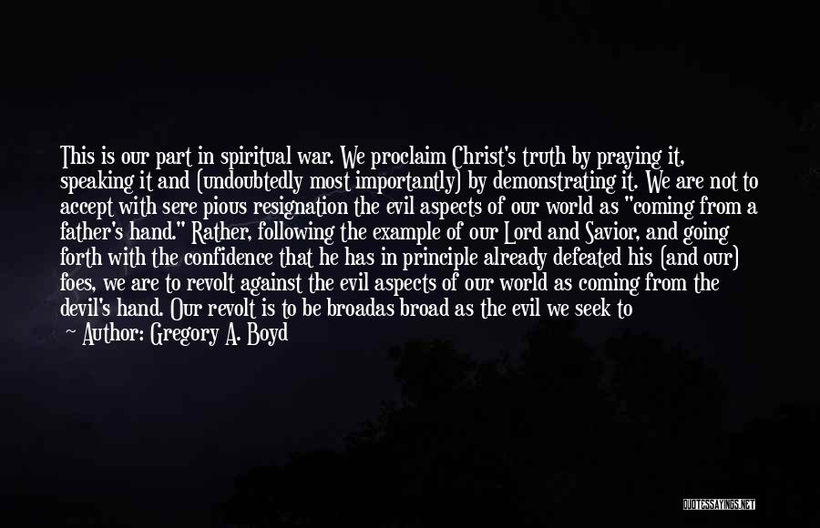 Gregory A. Boyd Quotes: This Is Our Part In Spiritual War. We Proclaim Christ's Truth By Praying It, Speaking It And (undoubtedly Most Importantly)