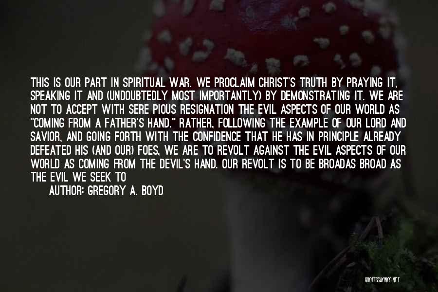 Gregory A. Boyd Quotes: This Is Our Part In Spiritual War. We Proclaim Christ's Truth By Praying It, Speaking It And (undoubtedly Most Importantly)