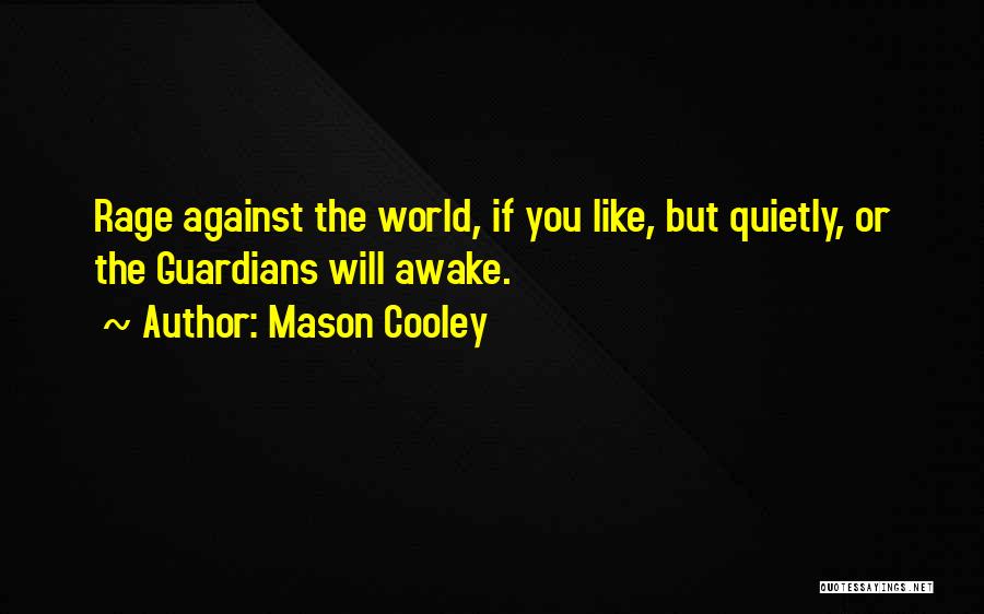 Mason Cooley Quotes: Rage Against The World, If You Like, But Quietly, Or The Guardians Will Awake.