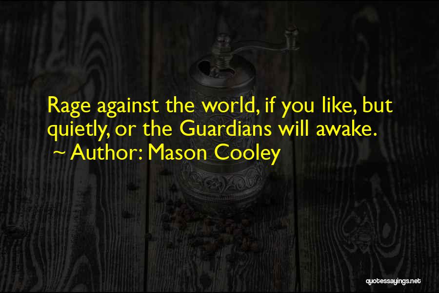 Mason Cooley Quotes: Rage Against The World, If You Like, But Quietly, Or The Guardians Will Awake.