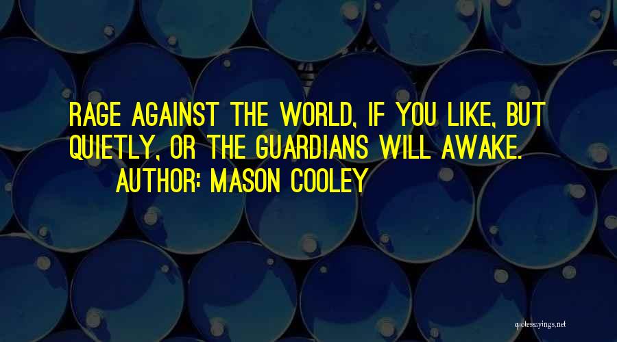 Mason Cooley Quotes: Rage Against The World, If You Like, But Quietly, Or The Guardians Will Awake.