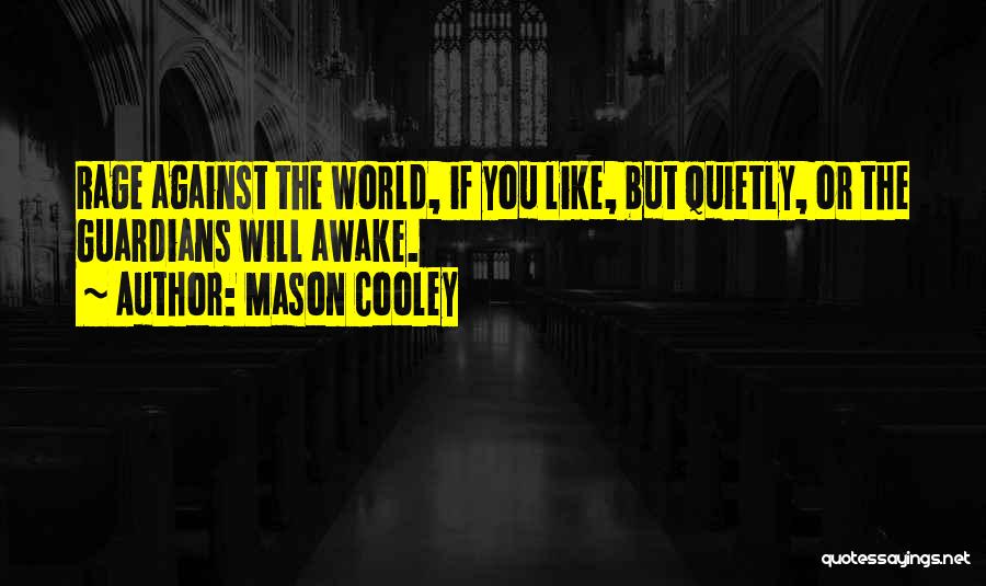 Mason Cooley Quotes: Rage Against The World, If You Like, But Quietly, Or The Guardians Will Awake.