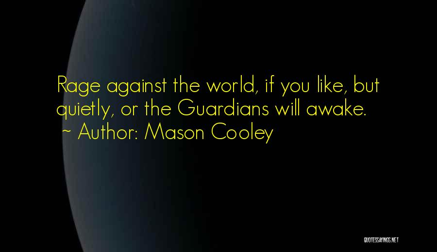 Mason Cooley Quotes: Rage Against The World, If You Like, But Quietly, Or The Guardians Will Awake.