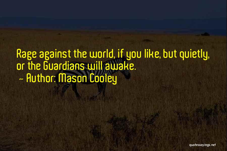 Mason Cooley Quotes: Rage Against The World, If You Like, But Quietly, Or The Guardians Will Awake.