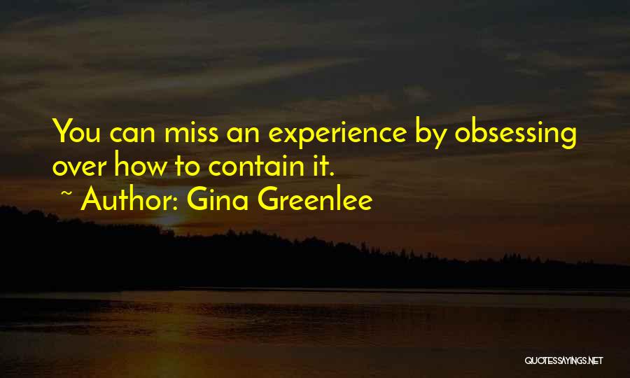 Gina Greenlee Quotes: You Can Miss An Experience By Obsessing Over How To Contain It.