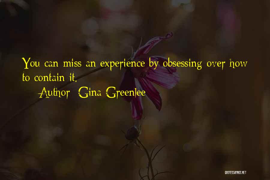 Gina Greenlee Quotes: You Can Miss An Experience By Obsessing Over How To Contain It.