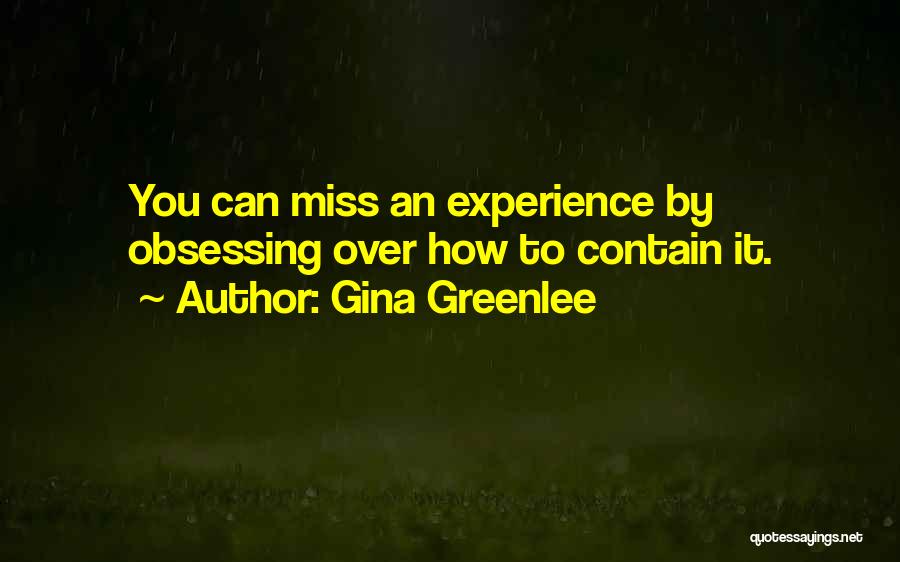 Gina Greenlee Quotes: You Can Miss An Experience By Obsessing Over How To Contain It.