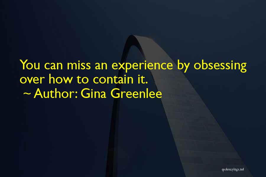 Gina Greenlee Quotes: You Can Miss An Experience By Obsessing Over How To Contain It.