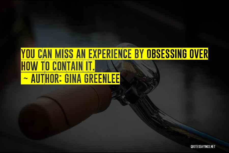 Gina Greenlee Quotes: You Can Miss An Experience By Obsessing Over How To Contain It.