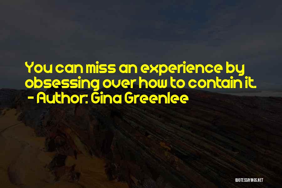 Gina Greenlee Quotes: You Can Miss An Experience By Obsessing Over How To Contain It.