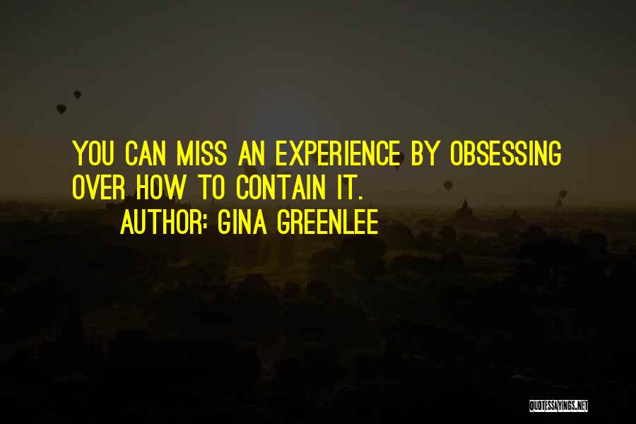 Gina Greenlee Quotes: You Can Miss An Experience By Obsessing Over How To Contain It.