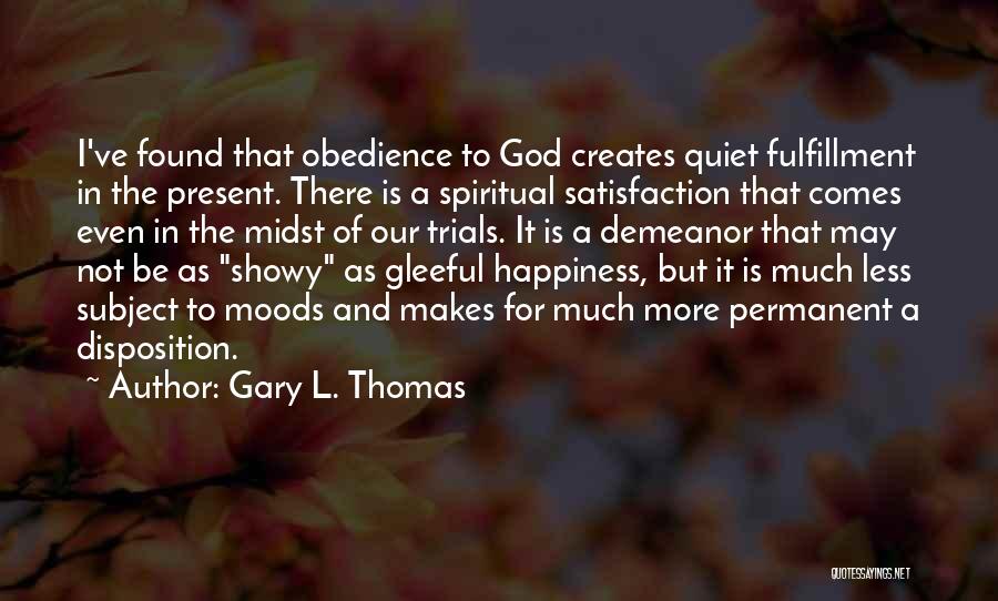 Gary L. Thomas Quotes: I've Found That Obedience To God Creates Quiet Fulfillment In The Present. There Is A Spiritual Satisfaction That Comes Even