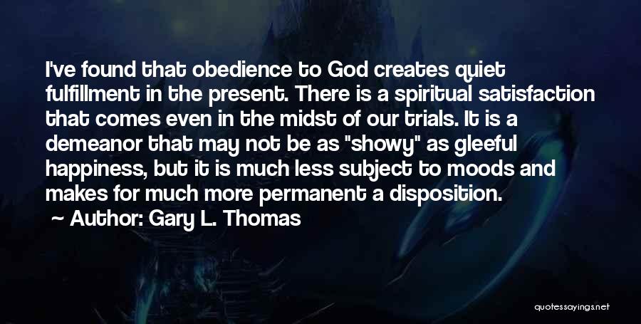 Gary L. Thomas Quotes: I've Found That Obedience To God Creates Quiet Fulfillment In The Present. There Is A Spiritual Satisfaction That Comes Even