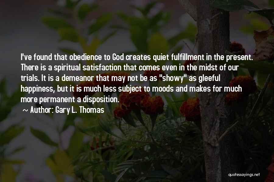 Gary L. Thomas Quotes: I've Found That Obedience To God Creates Quiet Fulfillment In The Present. There Is A Spiritual Satisfaction That Comes Even