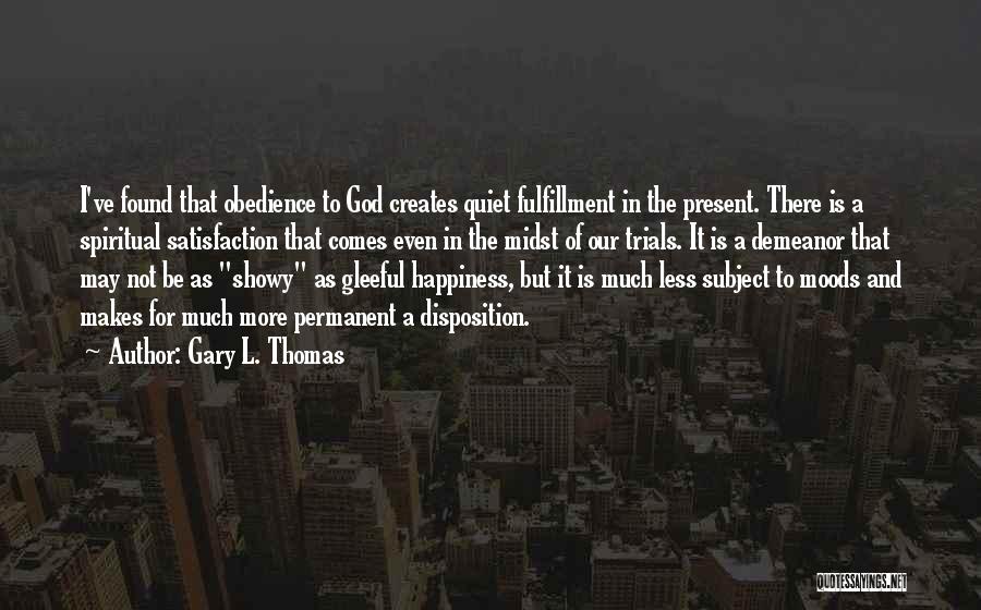 Gary L. Thomas Quotes: I've Found That Obedience To God Creates Quiet Fulfillment In The Present. There Is A Spiritual Satisfaction That Comes Even