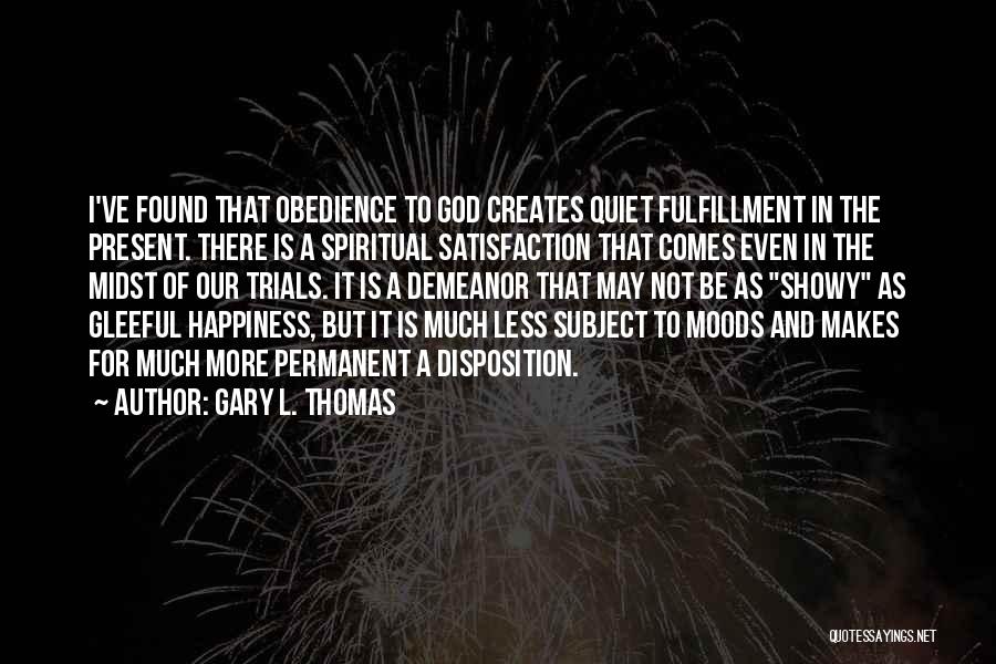 Gary L. Thomas Quotes: I've Found That Obedience To God Creates Quiet Fulfillment In The Present. There Is A Spiritual Satisfaction That Comes Even