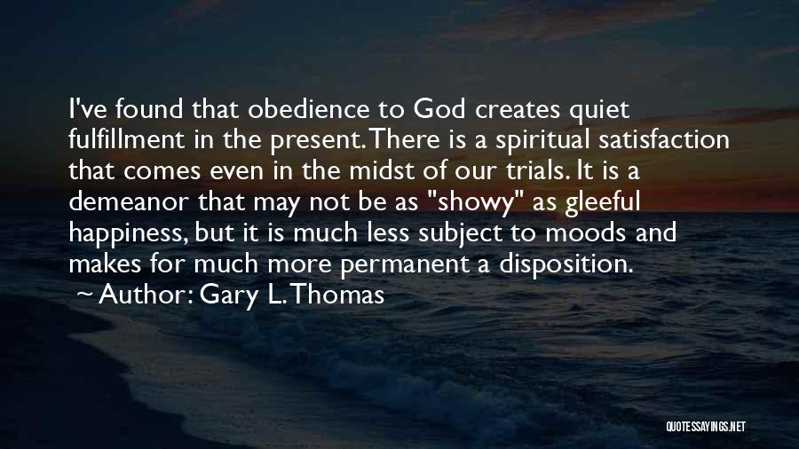 Gary L. Thomas Quotes: I've Found That Obedience To God Creates Quiet Fulfillment In The Present. There Is A Spiritual Satisfaction That Comes Even