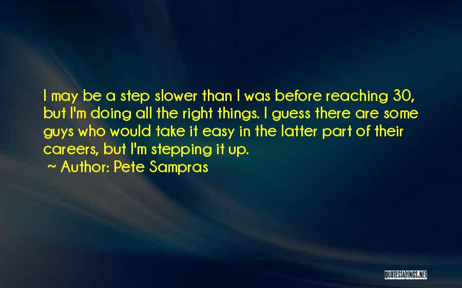 Pete Sampras Quotes: I May Be A Step Slower Than I Was Before Reaching 30, But I'm Doing All The Right Things. I