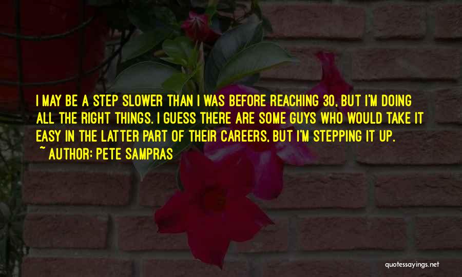 Pete Sampras Quotes: I May Be A Step Slower Than I Was Before Reaching 30, But I'm Doing All The Right Things. I