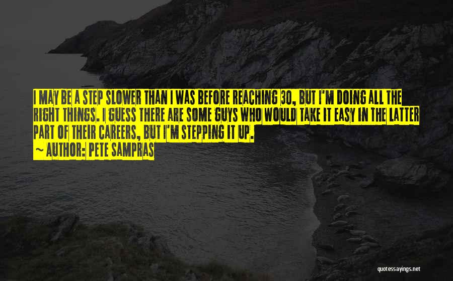 Pete Sampras Quotes: I May Be A Step Slower Than I Was Before Reaching 30, But I'm Doing All The Right Things. I