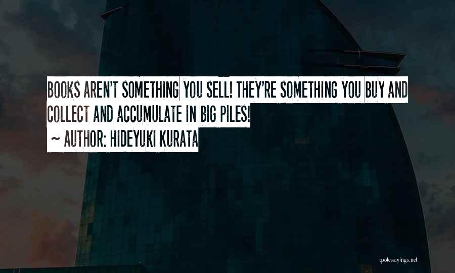 Hideyuki Kurata Quotes: Books Aren't Something You Sell! They're Something You Buy And Collect And Accumulate In Big Piles!