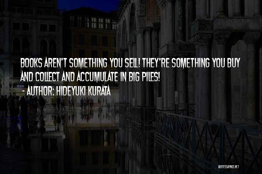 Hideyuki Kurata Quotes: Books Aren't Something You Sell! They're Something You Buy And Collect And Accumulate In Big Piles!