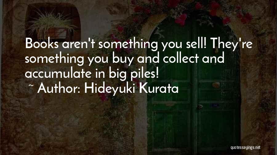 Hideyuki Kurata Quotes: Books Aren't Something You Sell! They're Something You Buy And Collect And Accumulate In Big Piles!