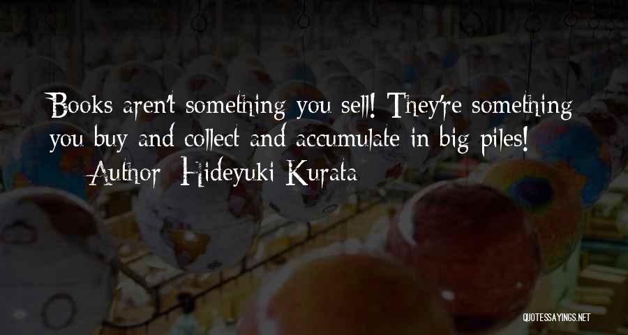 Hideyuki Kurata Quotes: Books Aren't Something You Sell! They're Something You Buy And Collect And Accumulate In Big Piles!