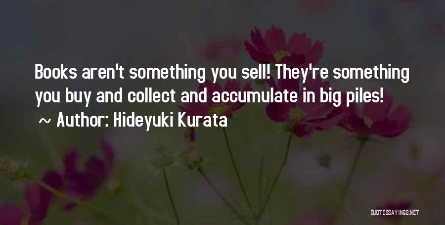 Hideyuki Kurata Quotes: Books Aren't Something You Sell! They're Something You Buy And Collect And Accumulate In Big Piles!