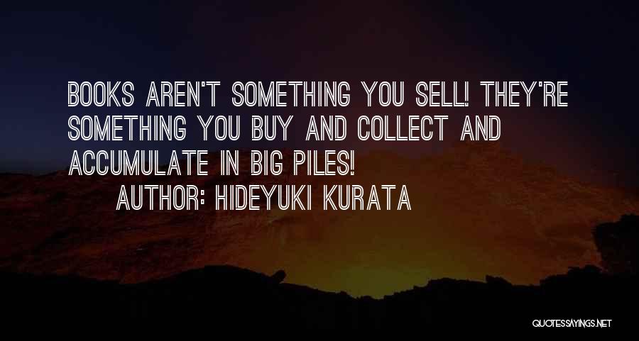 Hideyuki Kurata Quotes: Books Aren't Something You Sell! They're Something You Buy And Collect And Accumulate In Big Piles!