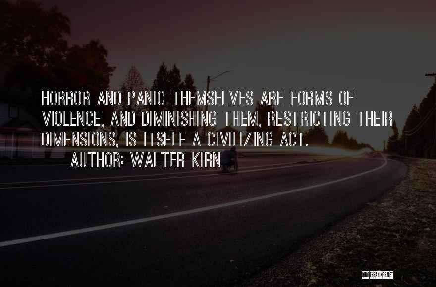 Walter Kirn Quotes: Horror And Panic Themselves Are Forms Of Violence, And Diminishing Them, Restricting Their Dimensions, Is Itself A Civilizing Act.