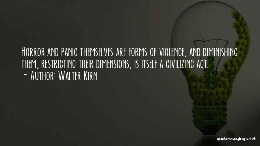 Walter Kirn Quotes: Horror And Panic Themselves Are Forms Of Violence, And Diminishing Them, Restricting Their Dimensions, Is Itself A Civilizing Act.