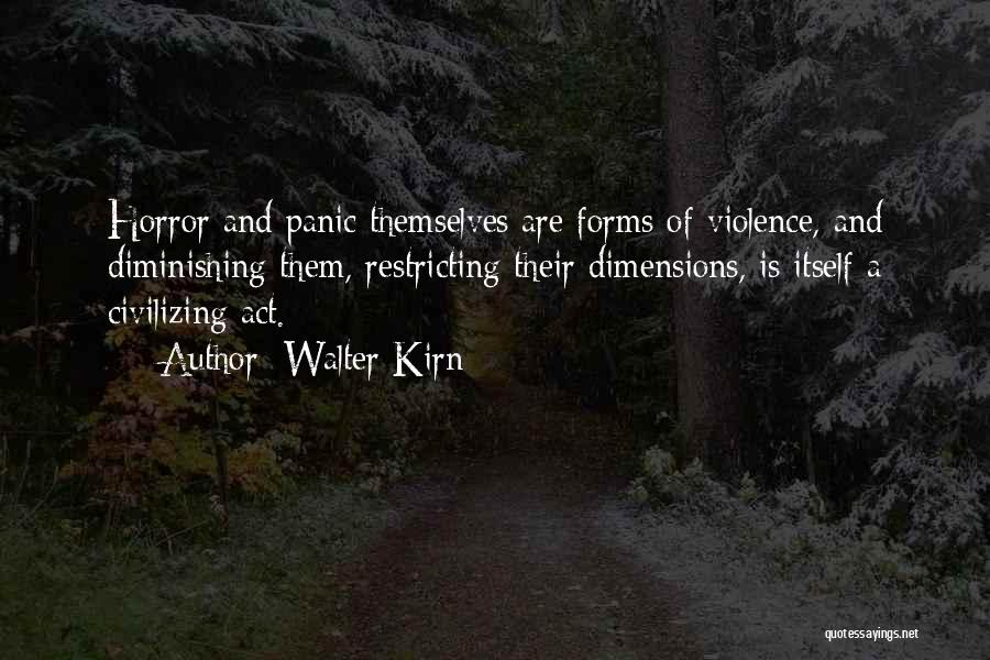 Walter Kirn Quotes: Horror And Panic Themselves Are Forms Of Violence, And Diminishing Them, Restricting Their Dimensions, Is Itself A Civilizing Act.