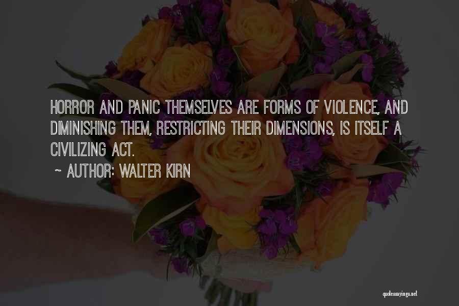 Walter Kirn Quotes: Horror And Panic Themselves Are Forms Of Violence, And Diminishing Them, Restricting Their Dimensions, Is Itself A Civilizing Act.