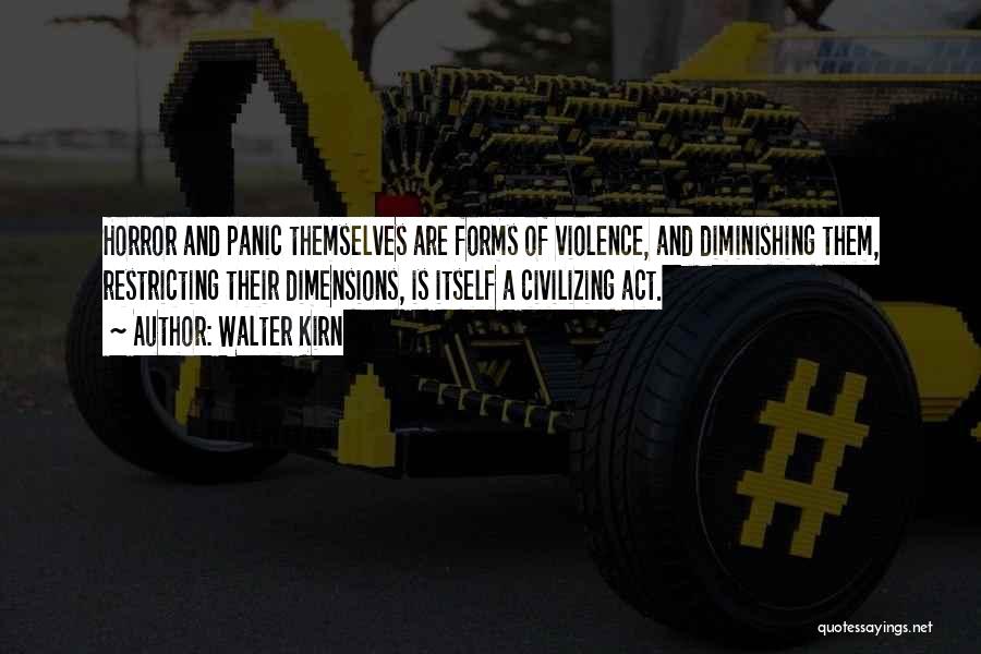 Walter Kirn Quotes: Horror And Panic Themselves Are Forms Of Violence, And Diminishing Them, Restricting Their Dimensions, Is Itself A Civilizing Act.