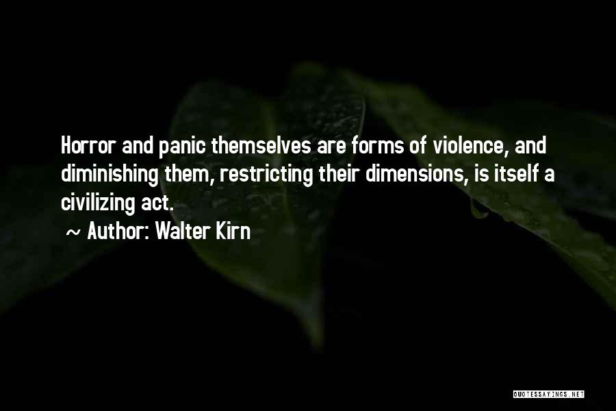 Walter Kirn Quotes: Horror And Panic Themselves Are Forms Of Violence, And Diminishing Them, Restricting Their Dimensions, Is Itself A Civilizing Act.