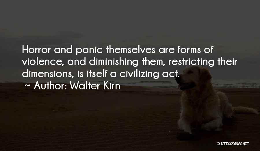 Walter Kirn Quotes: Horror And Panic Themselves Are Forms Of Violence, And Diminishing Them, Restricting Their Dimensions, Is Itself A Civilizing Act.