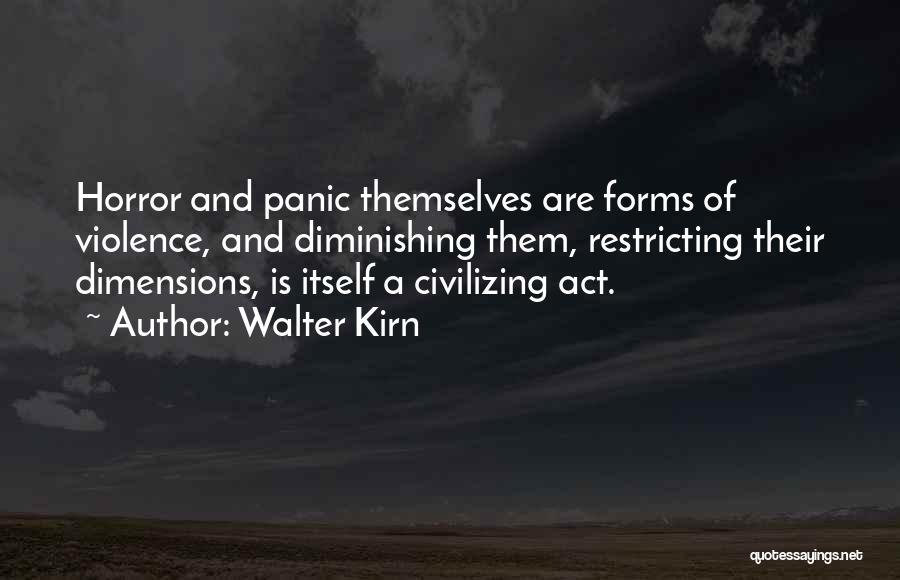 Walter Kirn Quotes: Horror And Panic Themselves Are Forms Of Violence, And Diminishing Them, Restricting Their Dimensions, Is Itself A Civilizing Act.