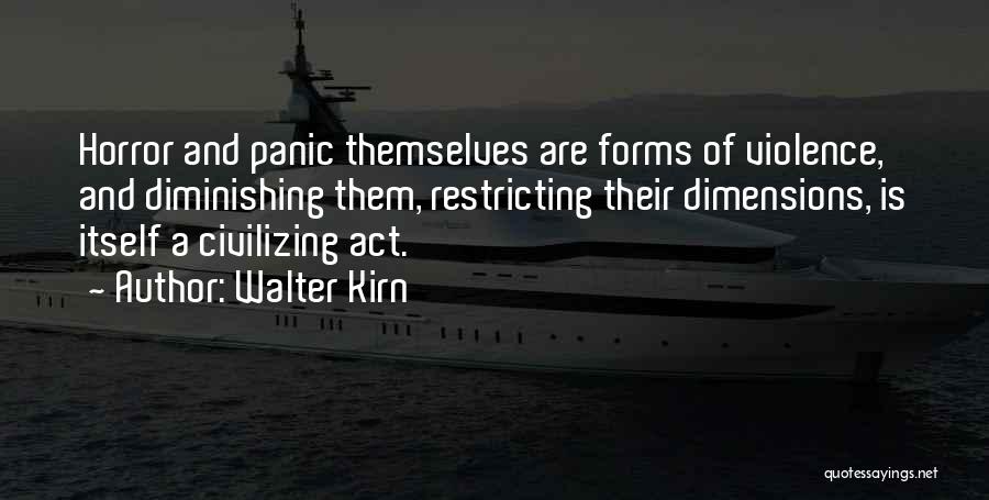 Walter Kirn Quotes: Horror And Panic Themselves Are Forms Of Violence, And Diminishing Them, Restricting Their Dimensions, Is Itself A Civilizing Act.