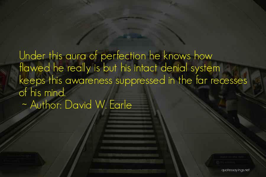 David W. Earle Quotes: Under This Aura Of Perfection He Knows How Flawed He Really Is But His Intact Denial System Keeps This Awareness