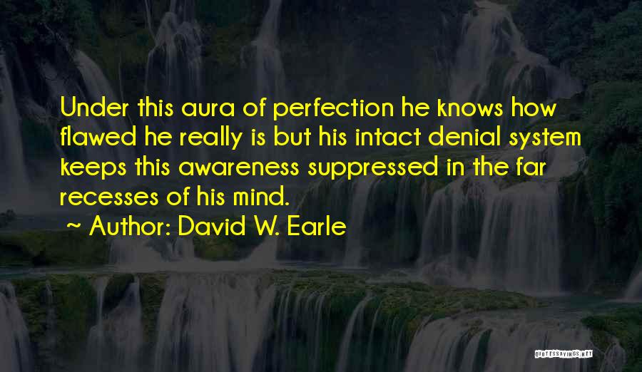 David W. Earle Quotes: Under This Aura Of Perfection He Knows How Flawed He Really Is But His Intact Denial System Keeps This Awareness