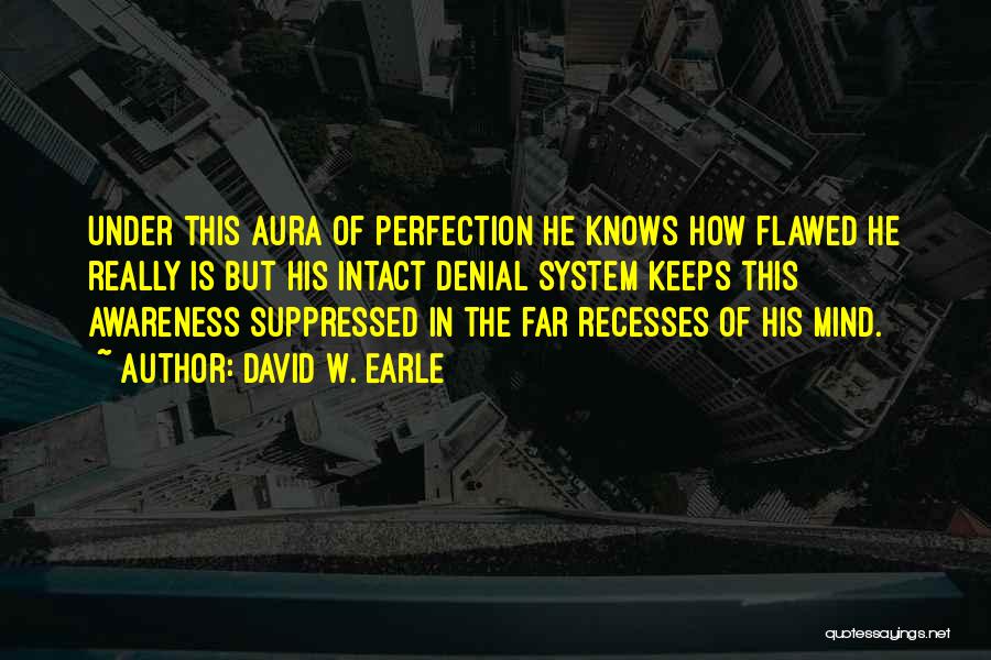 David W. Earle Quotes: Under This Aura Of Perfection He Knows How Flawed He Really Is But His Intact Denial System Keeps This Awareness