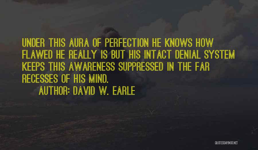 David W. Earle Quotes: Under This Aura Of Perfection He Knows How Flawed He Really Is But His Intact Denial System Keeps This Awareness