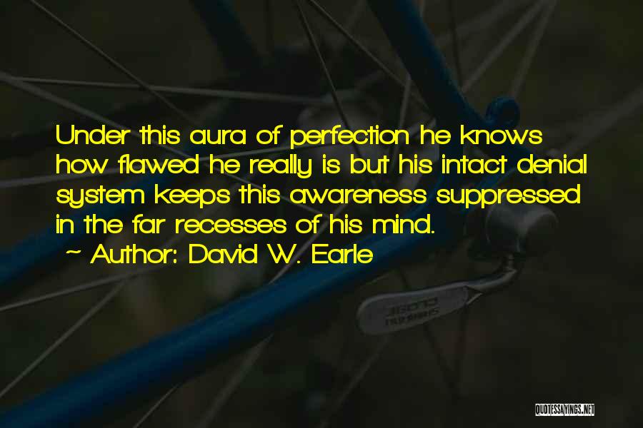 David W. Earle Quotes: Under This Aura Of Perfection He Knows How Flawed He Really Is But His Intact Denial System Keeps This Awareness