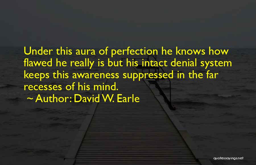 David W. Earle Quotes: Under This Aura Of Perfection He Knows How Flawed He Really Is But His Intact Denial System Keeps This Awareness