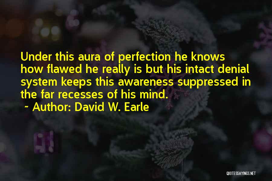 David W. Earle Quotes: Under This Aura Of Perfection He Knows How Flawed He Really Is But His Intact Denial System Keeps This Awareness