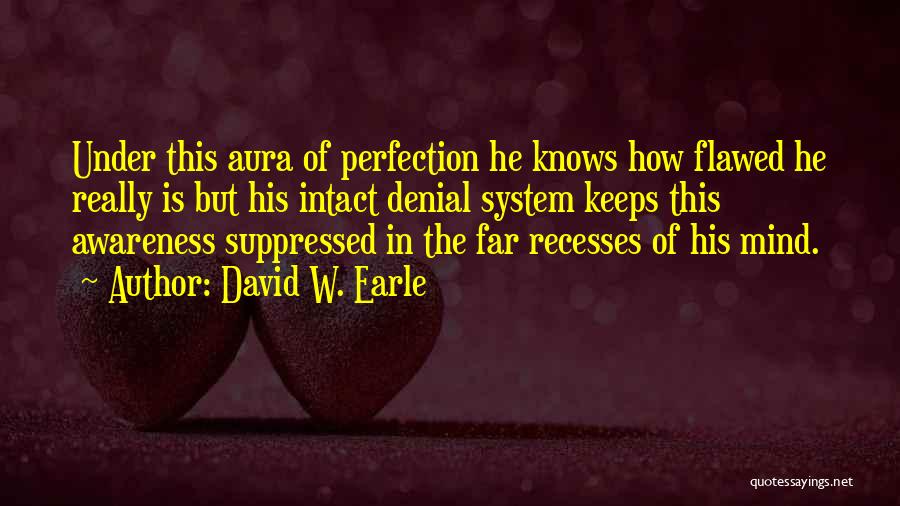 David W. Earle Quotes: Under This Aura Of Perfection He Knows How Flawed He Really Is But His Intact Denial System Keeps This Awareness